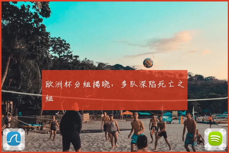 欧洲杯分组揭晓,多队深陷死亡之组
