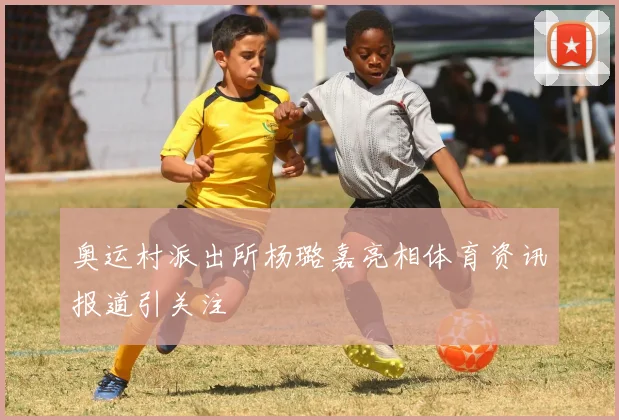 奥运村派出所杨璐嘉亮相体育资讯报道引关注