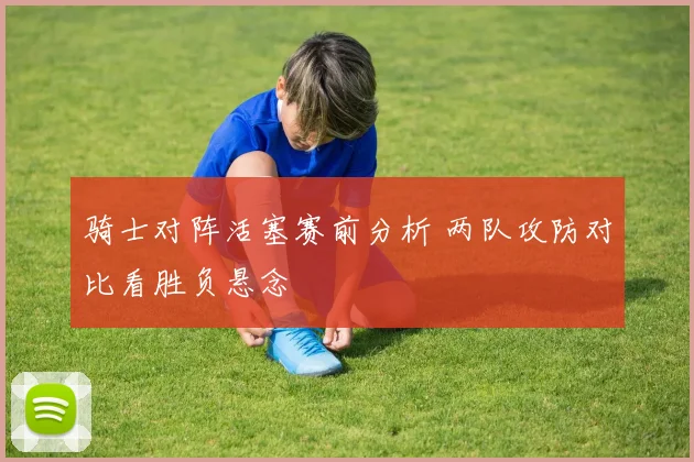 骑士对阵活塞赛前分析 两队攻防对比看胜负悬念