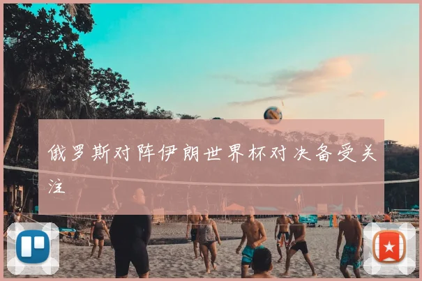 俄罗斯对阵伊朗世界杯对决备受关注