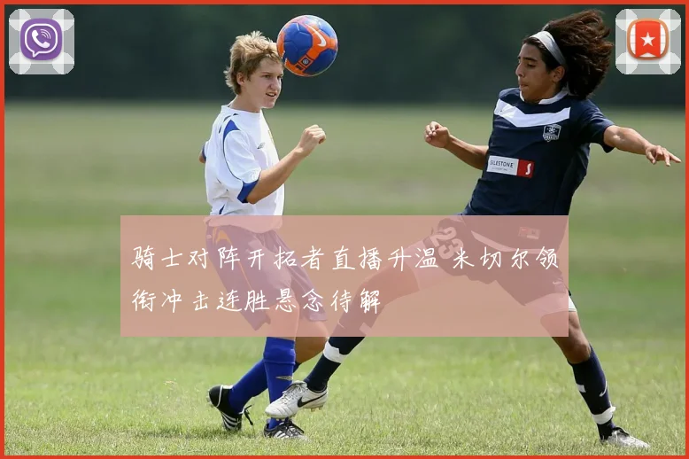 骑士对阵开拓者直播升温 米切尔领衔冲击连胜悬念待解