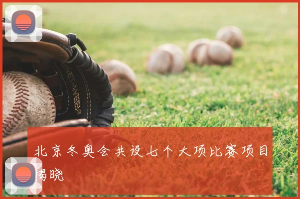 北京冬奥会共设七个大项比赛项目揭晓