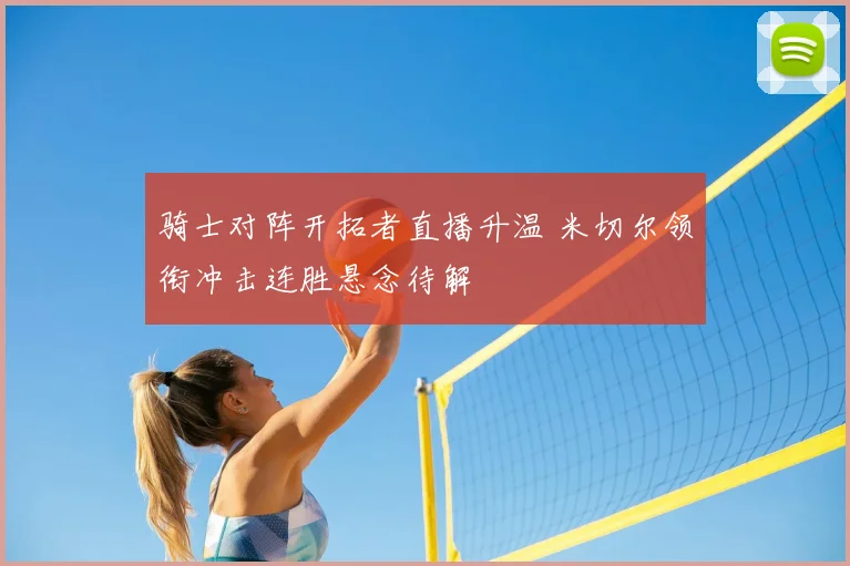 骑士对阵开拓者直播升温 米切尔领衔冲击连胜悬念待解