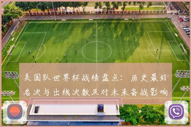 美国队世界杯战绩盘点：历史最好名次与出线次数及对未来备战影响