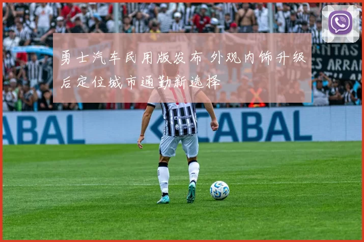 勇士汽车民用版发布 外观内饰升级后定位城市通勤新选择