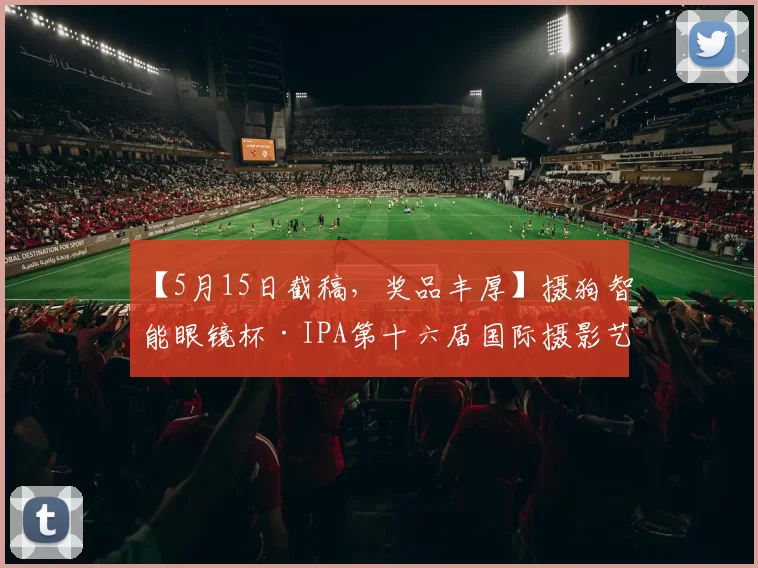 【5月15日截稿，奖品丰厚】摄狗智能眼镜杯·IPA第十六届国际摄影艺术展征稿