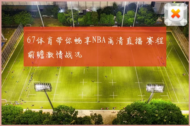 67体育带你畅享NBA高清直播 赛程前瞻激情战况