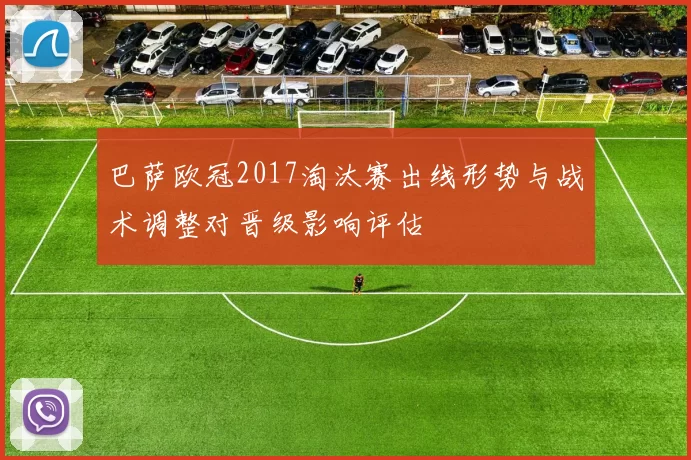 巴萨欧冠2017淘汰赛出线形势与战术调整对晋级影响评估