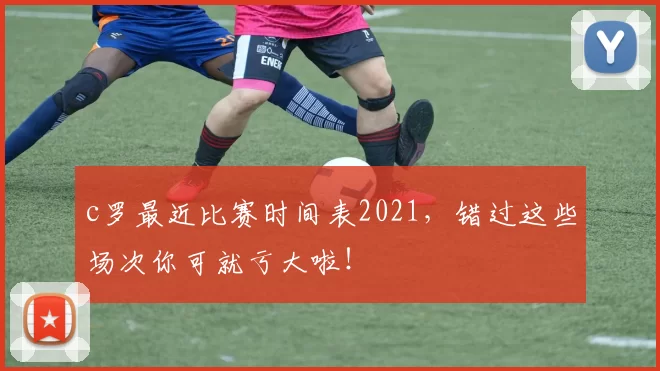 c罗最近比赛时间表2021，错过这些场次你可就亏大啦！