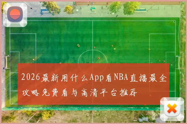 2026最新用什么App看NBA直播最全攻略免费看与高清平台推荐