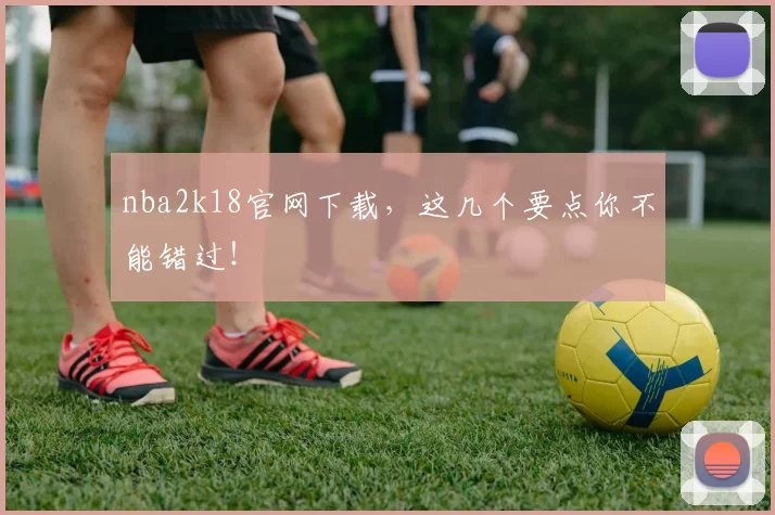 nba2k18官网下载，这几个要点你不能错过！