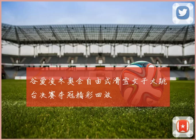 谷爱凌冬奥会自由式滑雪女子大跳台决赛夺冠精彩回放