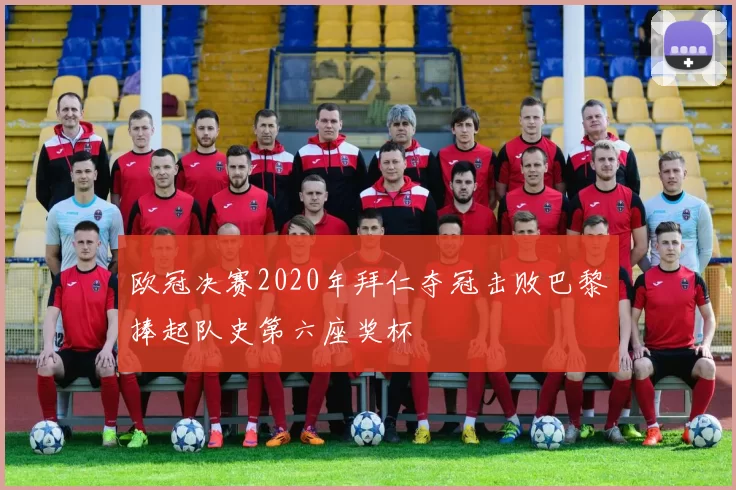 欧冠决赛2020年拜仁夺冠击败巴黎捧起队史第六座奖杯