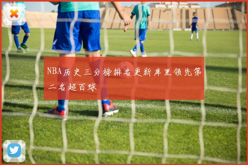 NBA历史三分榜排名更新库里领先第二名超百球