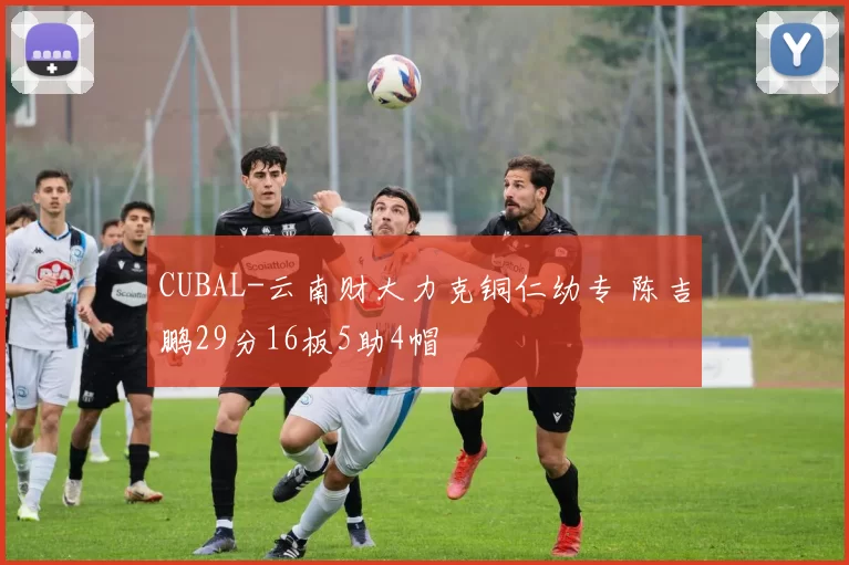 CUBAL-云南财大力克铜仁幼专 陈吉鹏29分16板5助4帽
