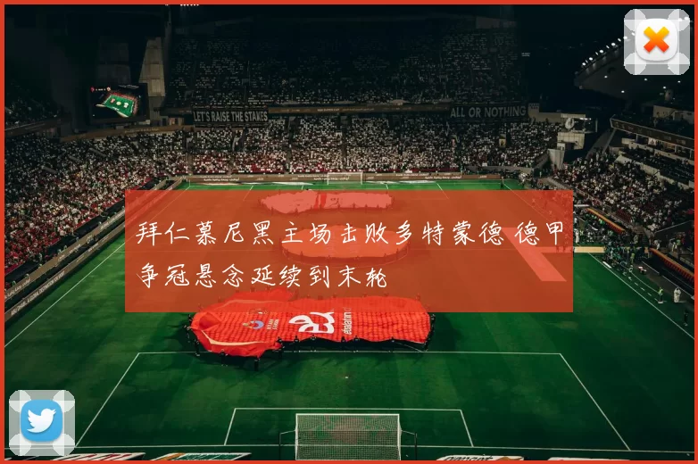 拜仁慕尼黑主场击败多特蒙德 德甲争冠悬念延续到末轮