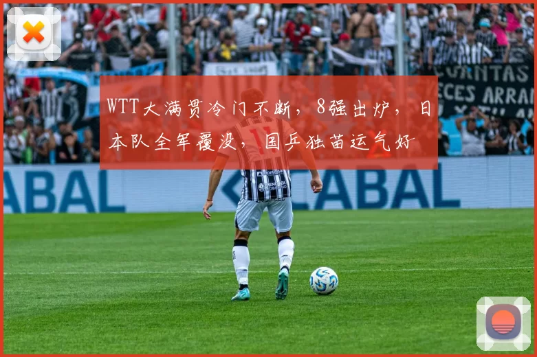 WTT大满贯冷门不断，8强出炉，日本队全军覆没，国乒独苗运气好