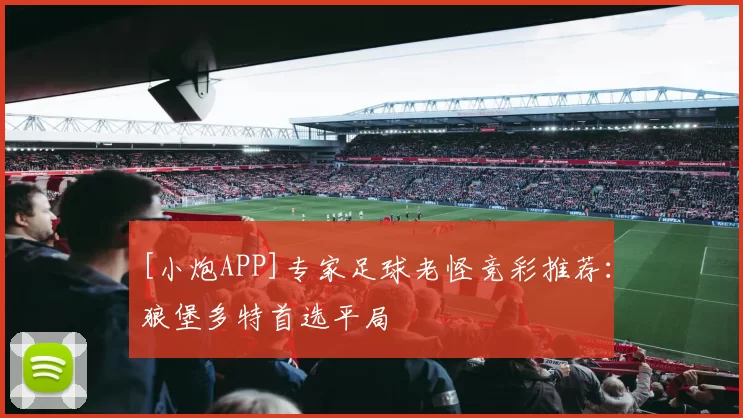 [小炮APP]专家足球老怪竞彩推荐：狼堡多特首选平局